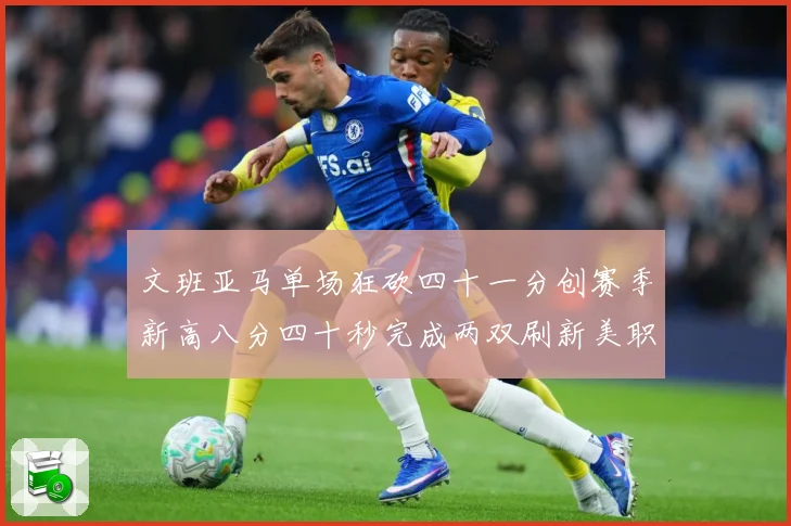 文班亚马单场狂砍四十一分创赛季新高八分四十秒完成两双刷新美职成长观察：最新赛事动态与深度分析