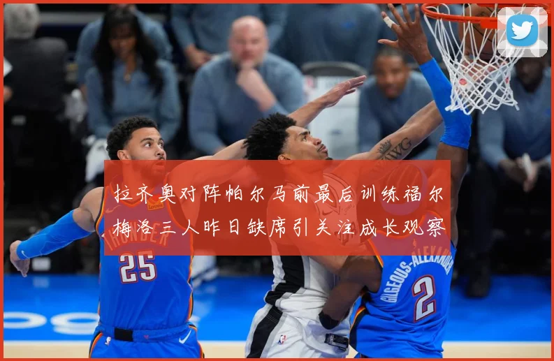 拉齐奥对阵帕尔马前最后训练福尔梅洛三人昨日缺席引关注成长观察：最新赛事动态与深度分析