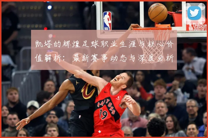 凯塔的辉煌足球职业生涯与核心价值解析：最新赛事动态与深度分析