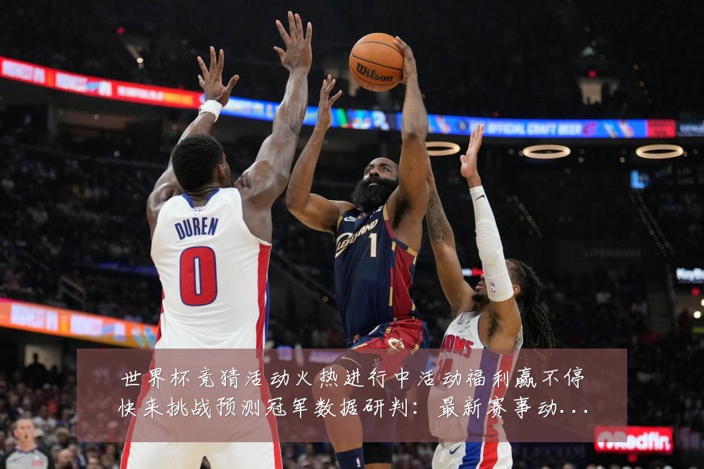 世界杯竞猜活动火热进行中活动福利赢不停快来挑战预测冠军数据研判:最新赛事动态与深度分析