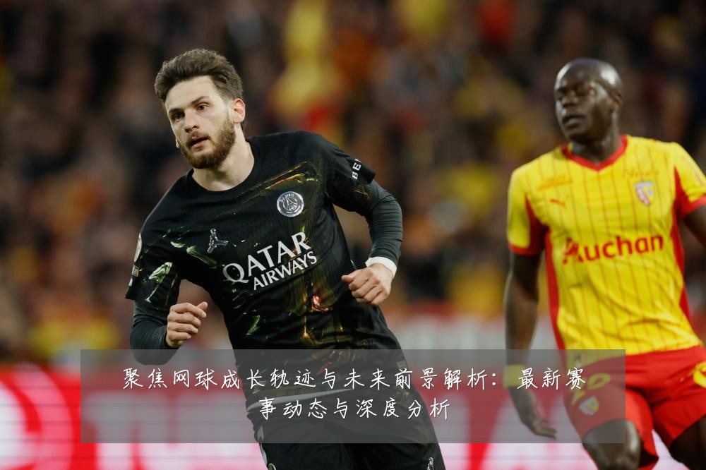 聚焦网球成长轨迹与未来前景解析:最新赛事动态与深度分析
